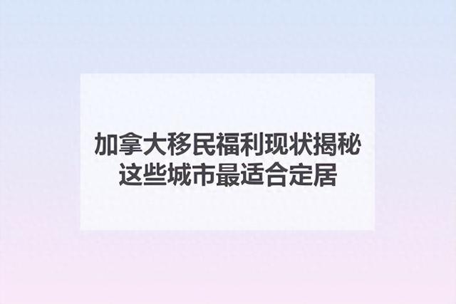 加拿大移民福利现状揭秘！这些城市最适合定居！-1.jpg
